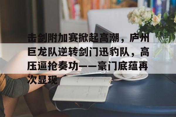  击剑附加赛掀起高潮，庐州巨龙队逆转剑门迅豹队，高压逼抢奏功——豪门底蕴再次显现
